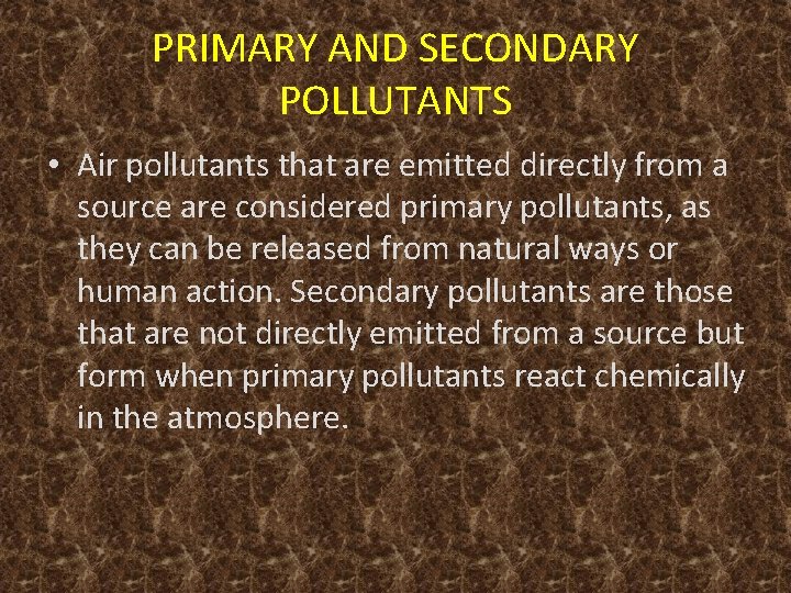 PRIMARY AND SECONDARY POLLUTANTS • Air pollutants that are emitted directly from a source