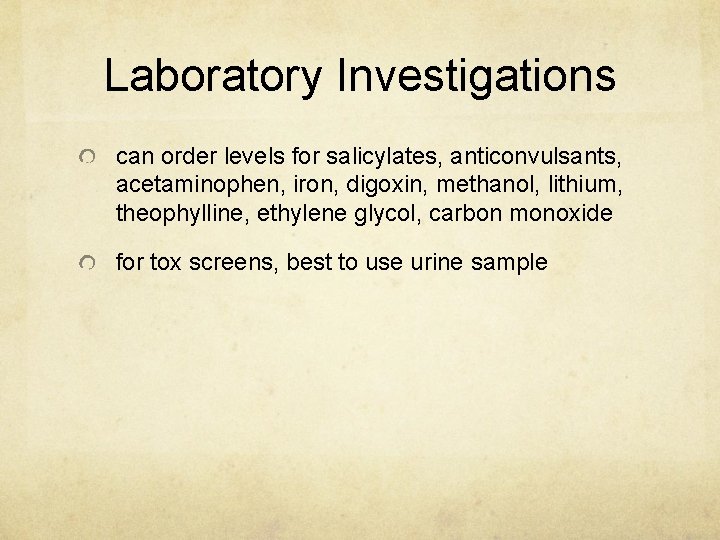 Laboratory Investigations can order levels for salicylates, anticonvulsants, acetaminophen, iron, digoxin, methanol, lithium, theophylline,