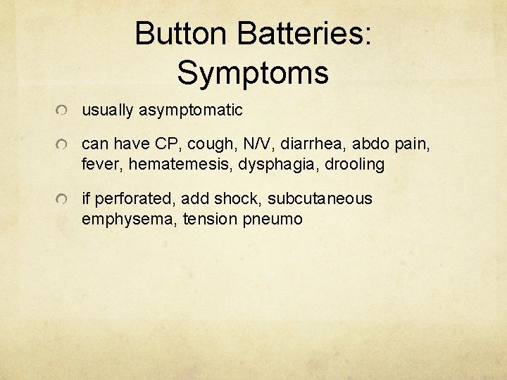 Button Batteries: Symptoms usually asymptomatic can have CP, cough, N/V, diarrhea, abdo pain, fever,