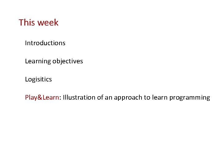 This week Introductions Learning objectives Logisitics Play&Learn: Illustration of an approach to learn programming