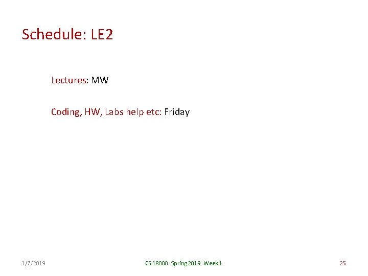 Schedule: LE 2 Lectures: MW Coding, HW, Labs help etc: Friday 1/7/2019 CS 18000.