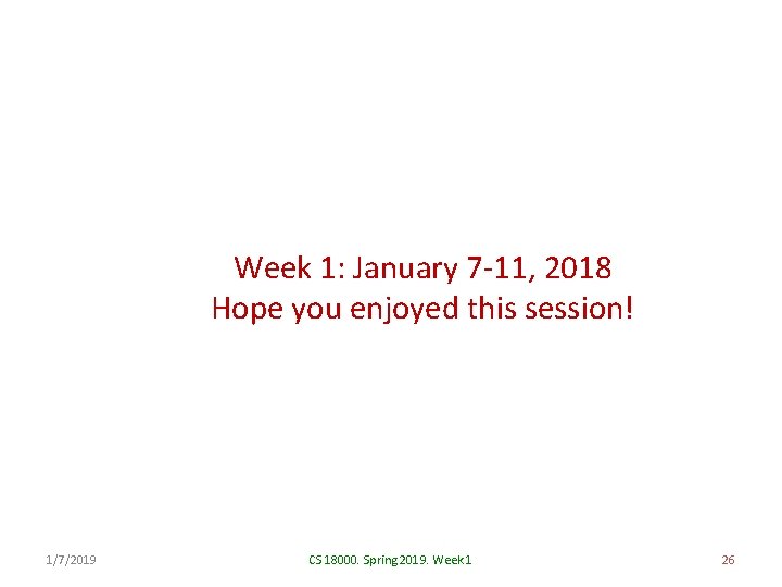 Week 1: January 7 -11, 2018 Hope you enjoyed this session! 1/7/2019 CS 18000.