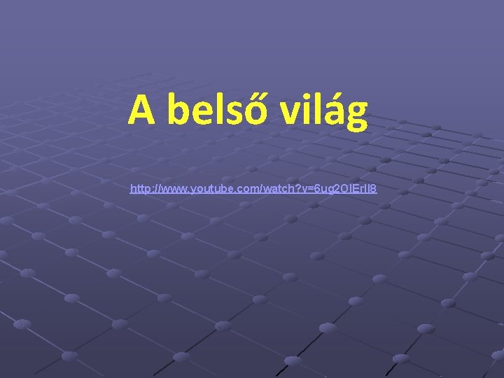 A belső világ http: //www. youtube. com/watch? v=6 ug 2 OIErll 8 