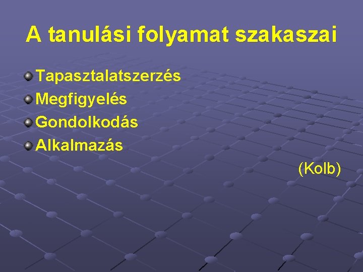 A tanulási folyamat szakaszai Tapasztalatszerzés Megfigyelés Gondolkodás Alkalmazás (Kolb) 