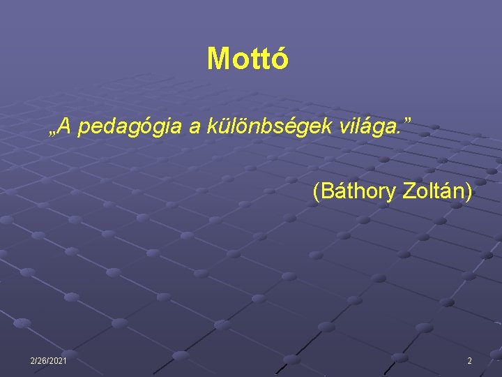 Mottó „A pedagógia a különbségek világa. ” (Báthory Zoltán) 2/26/2021 2 