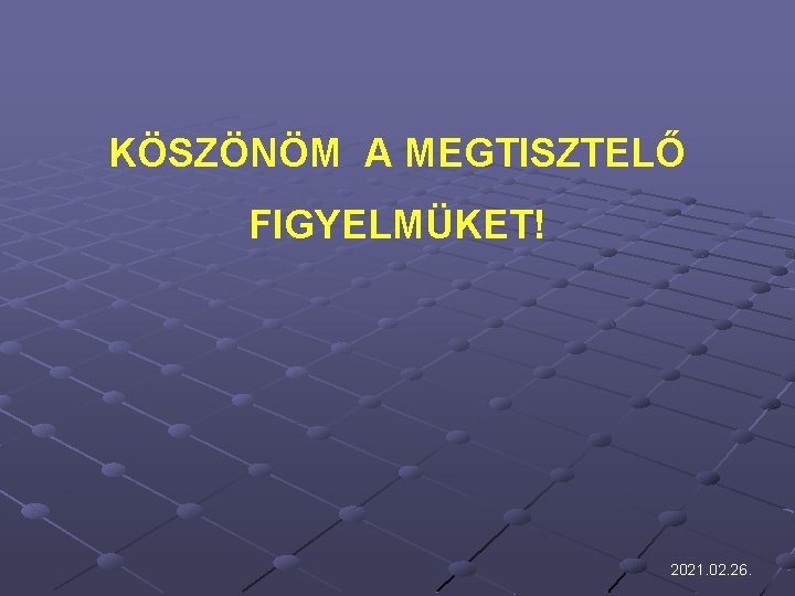 KÖSZÖNÖM A MEGTISZTELŐ FIGYELMÜKET! 2021. 02. 26. 