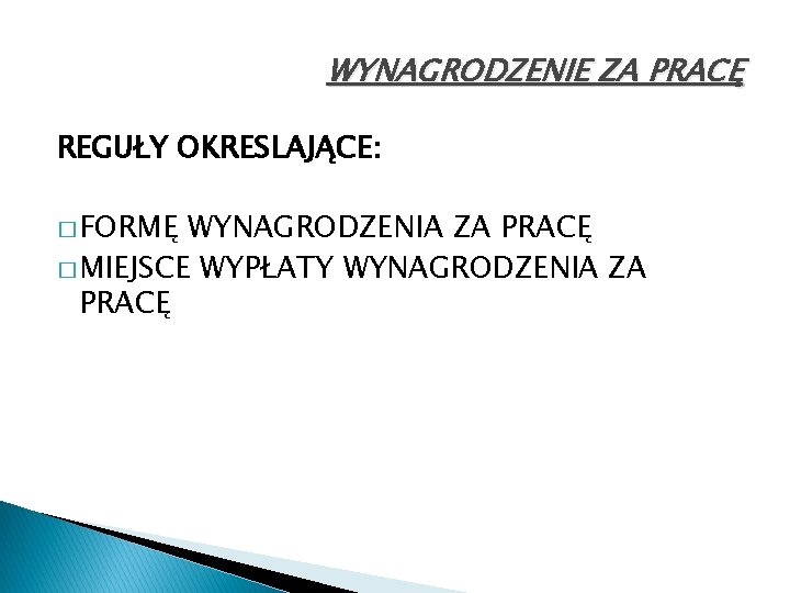 WYNAGRODZENIE ZA PRACĘ REGUŁY OKRESLAJĄCE: � FORMĘ WYNAGRODZENIA ZA PRACĘ � MIEJSCE WYPŁATY WYNAGRODZENIA