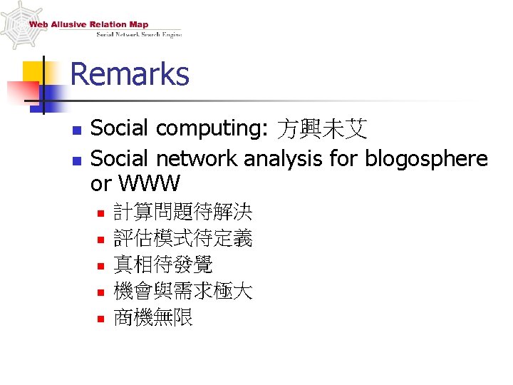 Remarks n n Social computing: 方興未艾 Social network analysis for blogosphere or WWW n