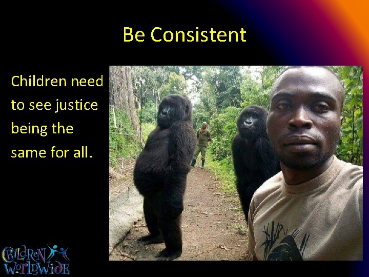 Be Consistent Children need to see justice being the same for all. 