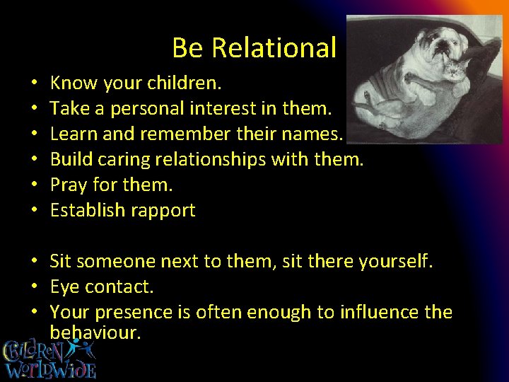 Be Relational • • • Know your children. Take a personal interest in them.