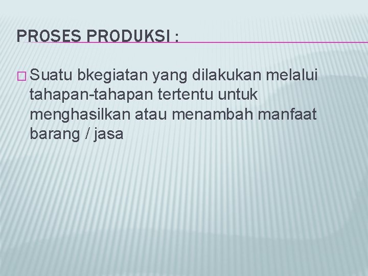 PROSES PRODUKSI : � Suatu bkegiatan yang dilakukan melalui tahapan-tahapan tertentu untuk menghasilkan atau