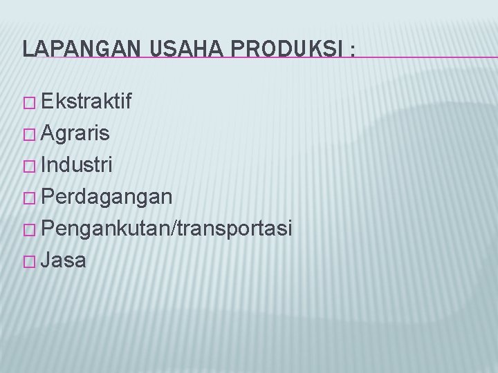 LAPANGAN USAHA PRODUKSI : � Ekstraktif � Agraris � Industri � Perdagangan � Pengankutan/transportasi