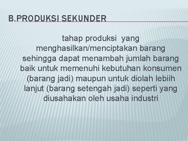 B. PRODUKSI SEKUNDER tahap produksi yang menghasilkan/menciptakan barang sehingga dapat menambah jumlah barang baik