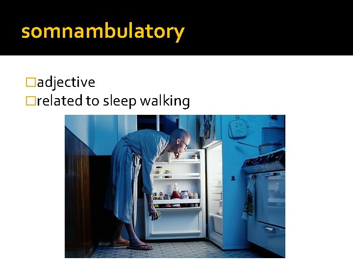 somnambulatory �adjective �related to sleep walking 