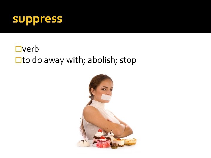 suppress �verb �to do away with; abolish; stop 