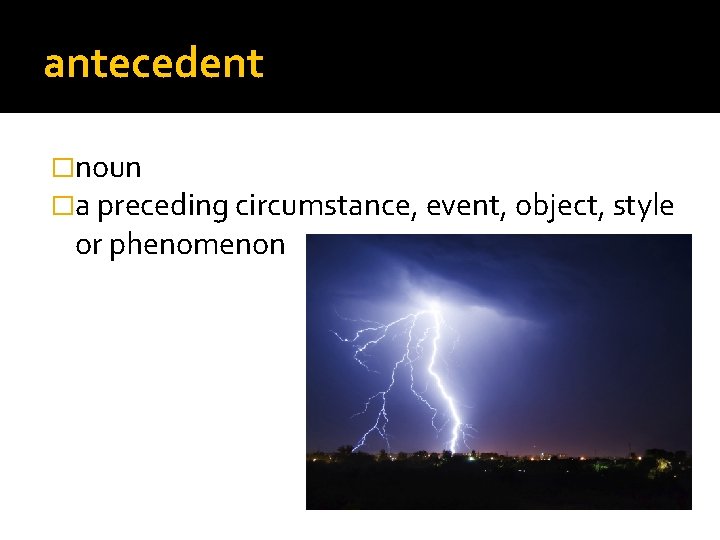 antecedent �noun �a preceding circumstance, event, object, style or phenomenon 