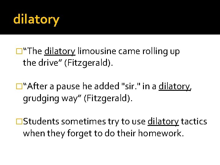 dilatory �“The dilatory limousine came rolling up the drive” (Fitzgerald). �“After a pause he