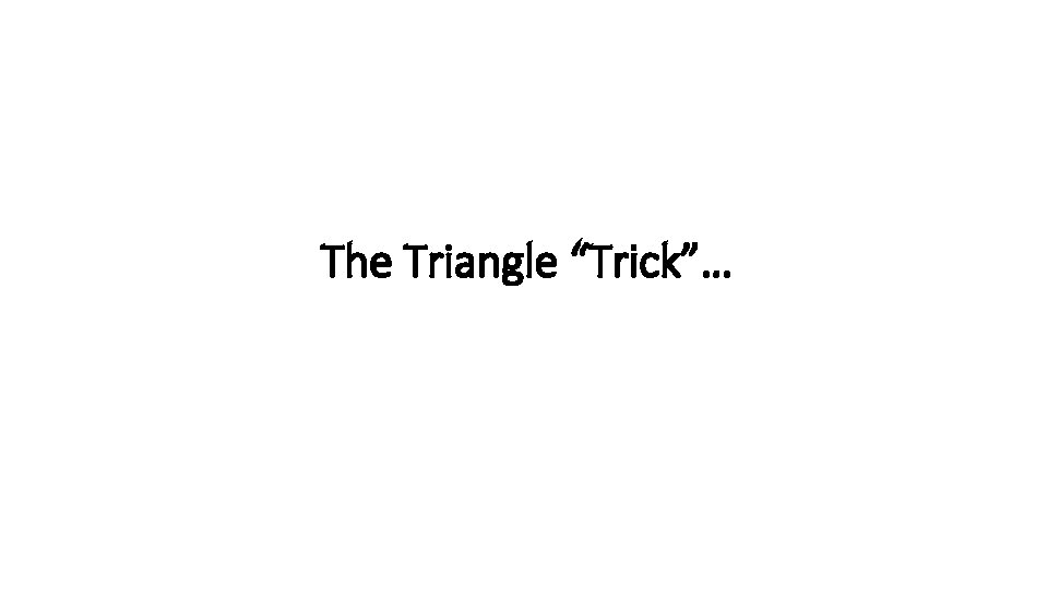 The Triangle “Trick”… The Triangle “Trick”…