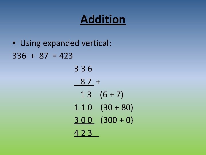 Addition • Using expanded vertical: 336 + 87 = 423 3 3 6 8