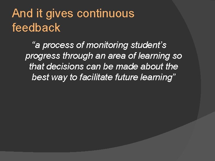 And it gives continuous feedback “a process of monitoring student’s progress through an area