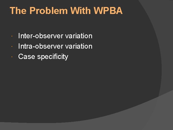 The Problem With WPBA Inter-observer variation Intra-observer variation Case specificity 