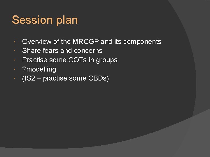 Session plan Overview of the MRCGP and its components Share fears and concerns Practise