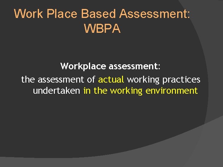Work Place Based Assessment: WBPA Workplace assessment: the assessment of actual working practices undertaken