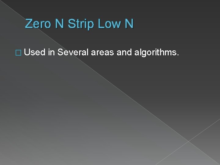 Zero N Strip Low N � Used in Several areas and algorithms. 
