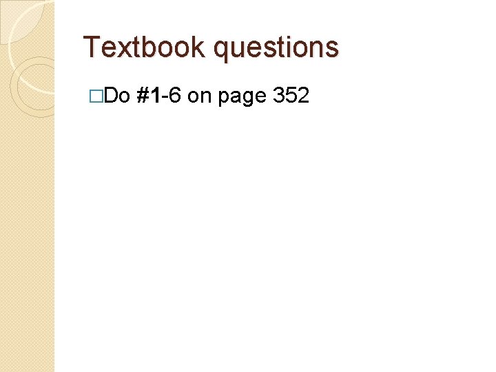 Textbook questions �Do #1 -6 on page 352 