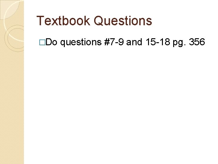 Textbook Questions �Do questions #7 -9 and 15 -18 pg. 356 