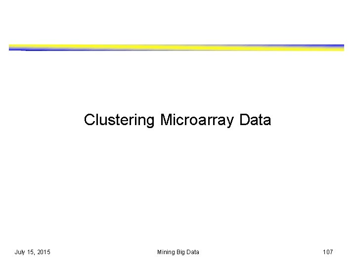 Clustering Microarray Data July 15, 2015 Mining Big Data 107 Clustering Microarray Data July 15, 2015 Mining Big Data 107