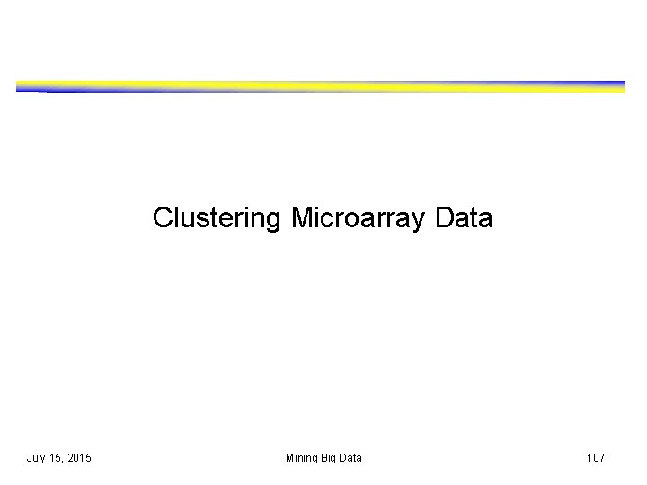 Clustering Microarray Data July 15, 2015 Mining Big Data 107 