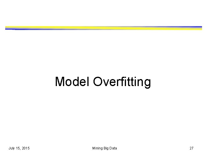 Model Overfitting July 15, 2015 Mining Big Data 27 