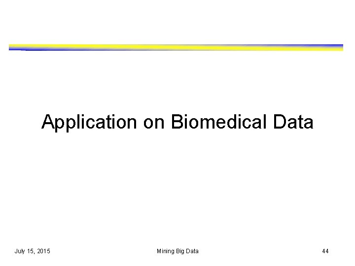 Application on Biomedical Data July 15, 2015 Mining Big Data 44 