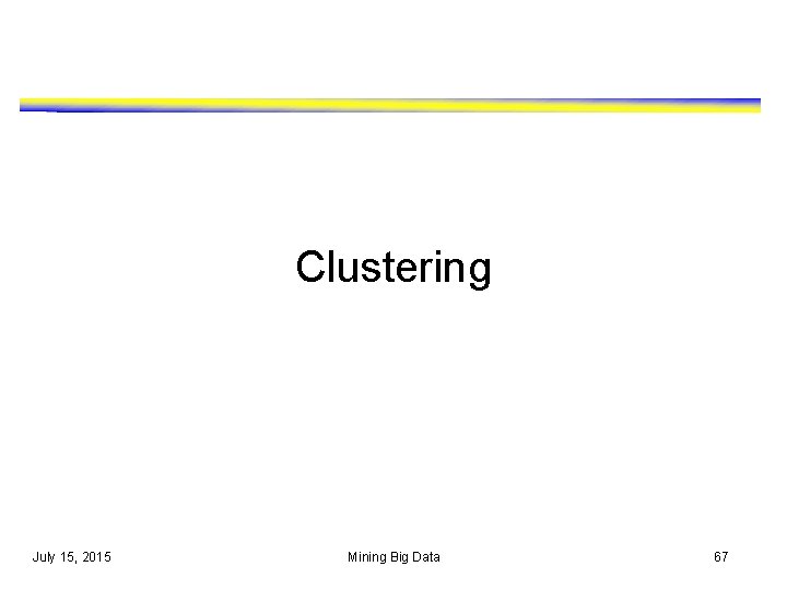 Clustering July 15, 2015 Mining Big Data 67 Clustering July 15, 2015 Mining Big Data 67