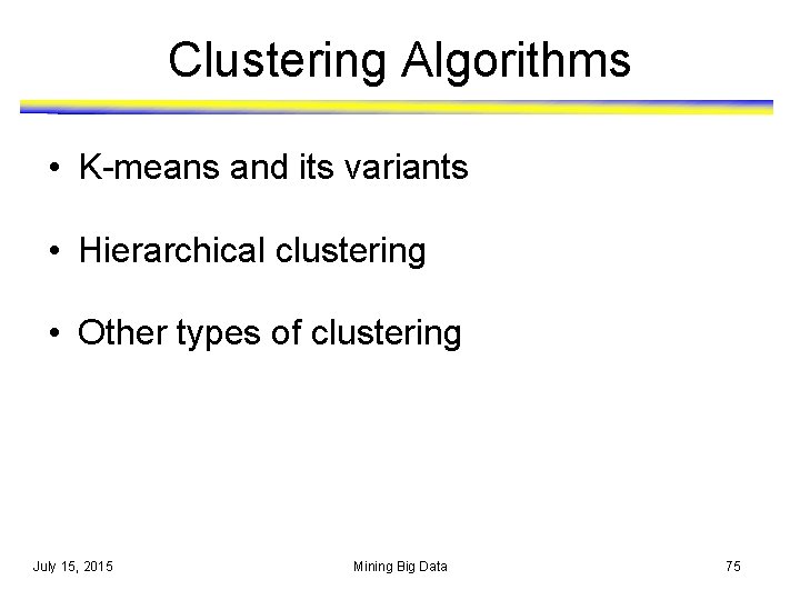 Clustering Algorithms • K-means and its variants • Hierarchical clustering • Other types of Clustering Algorithms • K-means and its variants • Hierarchical clustering • Other types of