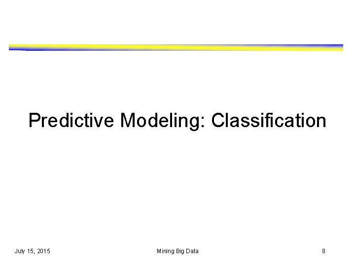 Predictive Modeling: Classification July 15, 2015 Mining Big Data 8 