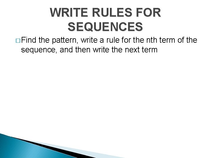 WRITE RULES FOR SEQUENCES � Find the pattern, write a rule for the nth