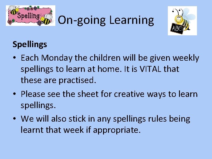 On-going Learning Spellings • Each Monday the children will be given weekly spellings to