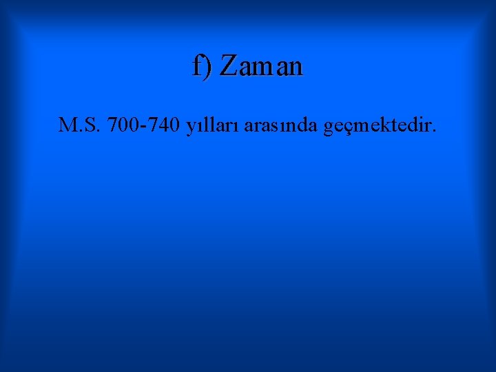 f) Zaman M. S. 700 -740 yılları arasında geçmektedir. 