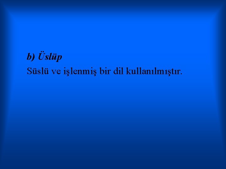 b) Üslüp Süslü ve işlenmiş bir dil kullanılmıştır. 