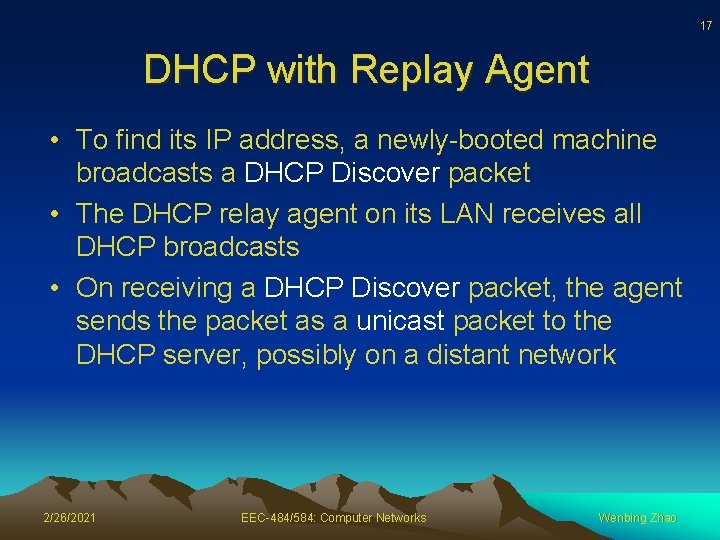 17 DHCP with Replay Agent • To find its IP address, a newly-booted machine