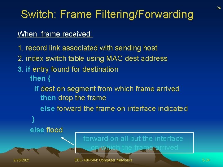 24 Switch: Frame Filtering/Forwarding When frame received: 1. record link associated with sending host