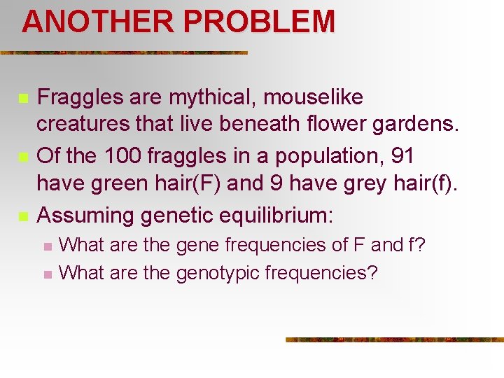 ANOTHER PROBLEM n n n Fraggles are mythical, mouselike creatures that live beneath flower