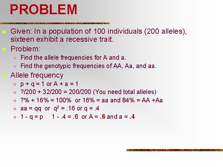 PROBLEM n n Given: In a population of 100 individuals (200 alleles), sixteen exhibit