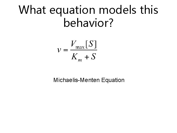 What equation models this behavior? Michaelis-Menten Equation 