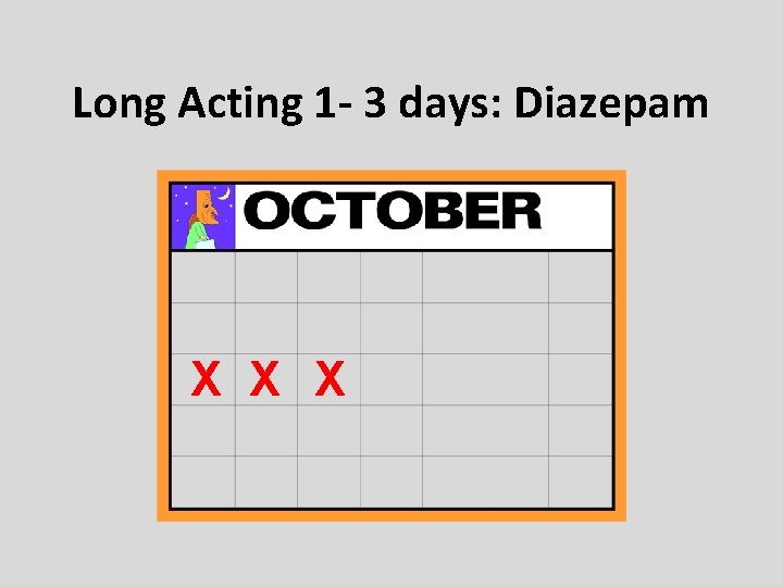 Long Acting 1 - 3 days: Diazepam X X X Long Acting 1 - 3 days: Diazepam X X X