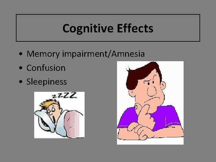 Cognitive Effects • Memory impairment/Amnesia • Confusion • Sleepiness 