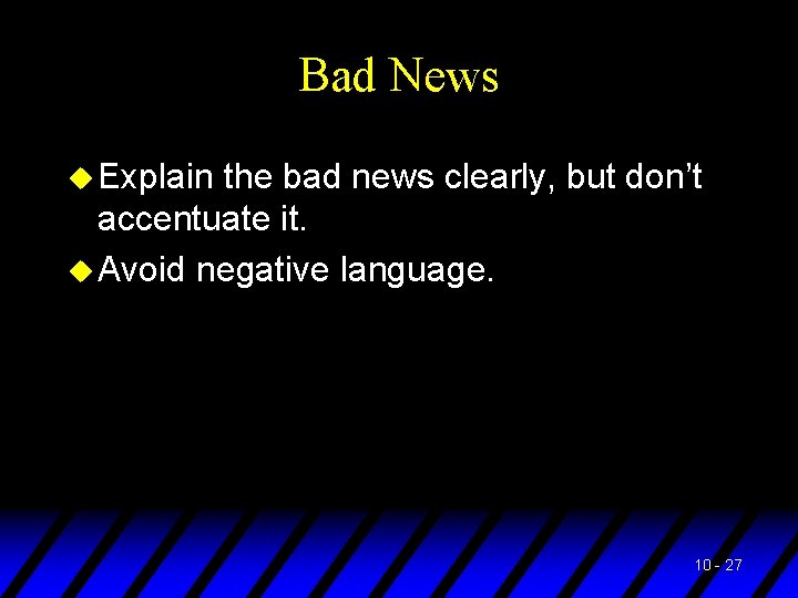 Bad News u Explain the bad news clearly, but don’t accentuate it. u Avoid