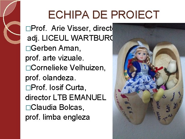 ECHIPA DE PROIECT �Prof. Arie Visser, director adj. LICEUL WARTBURG �Gerben Aman, prof. arte